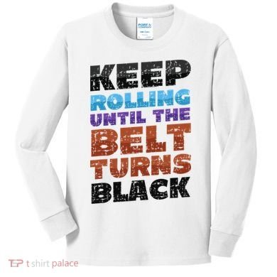 Keep Rolling Until The Belt Turns Black Jiu Jitsu Kids Long Sleeve Shirt