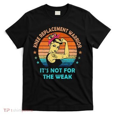 Knee Replacement Warrior ItS Not For The Weak Strong T-Shirt