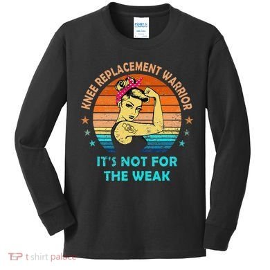 Knee Replacet Warrior ItS Not For The Weak Kids Long Sleeve Shirt