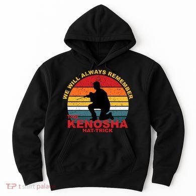 Kyle Rittenhouse We Will Always Remember The Kenosha Hat Trick Hoodie