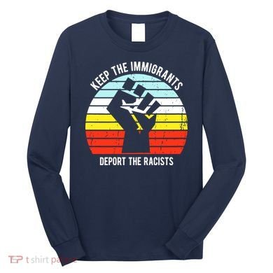 Keep The Immigrants Deport The Racists Long Sleeve Shirt
