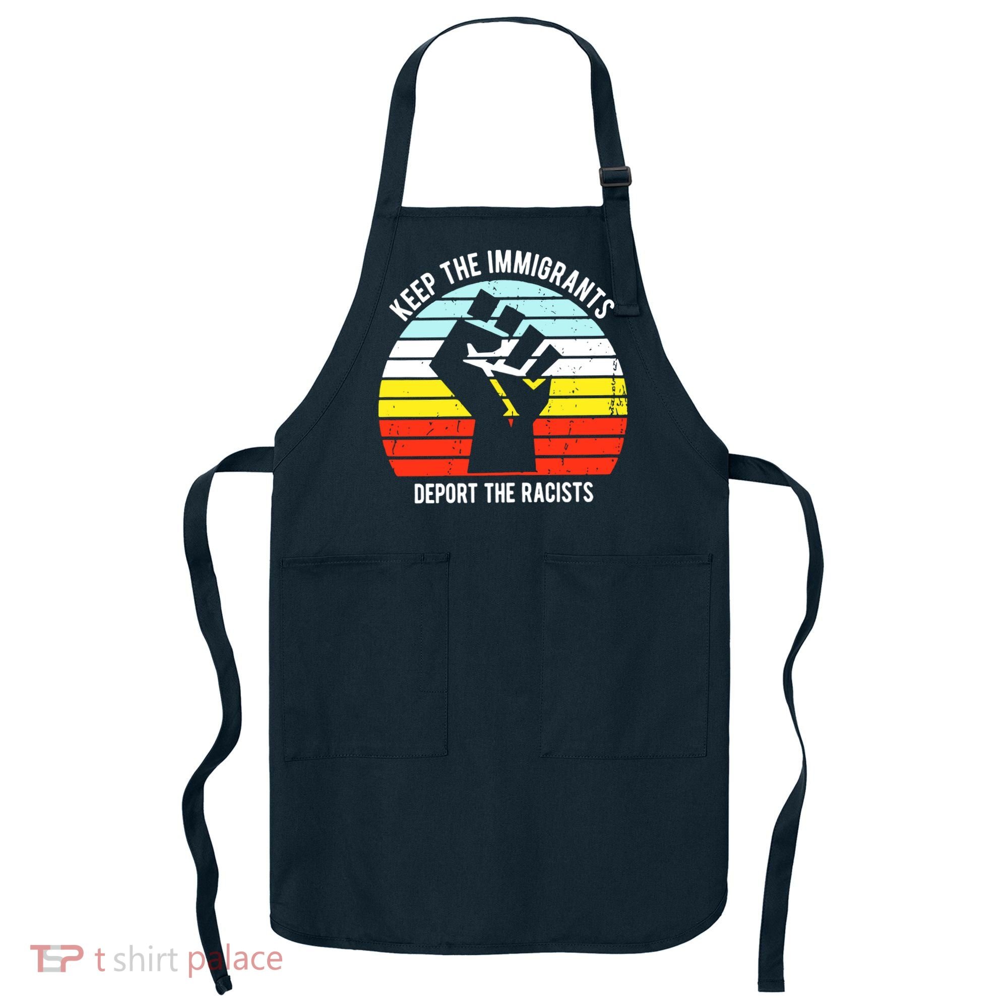 Keep The Immigrants Deport The Racists Apron