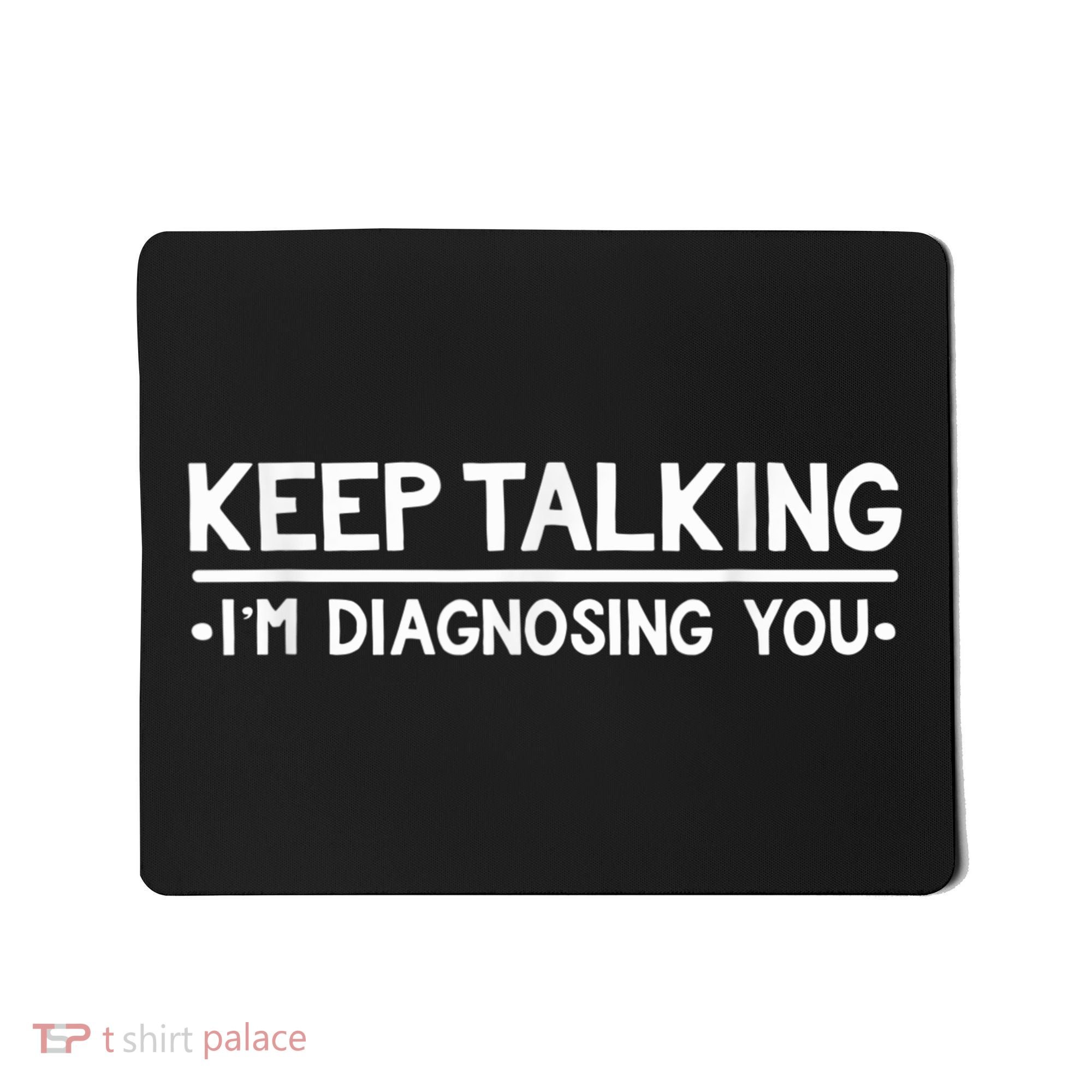 Keep Talking I'm Diagnosing You Funny Psychology Mousepad
