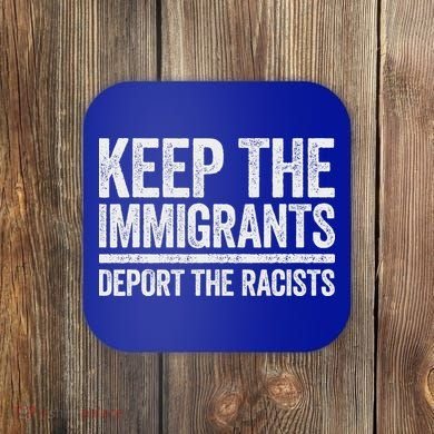 Keep The Immigrants Deport The Racists Pro Immigration Coaster