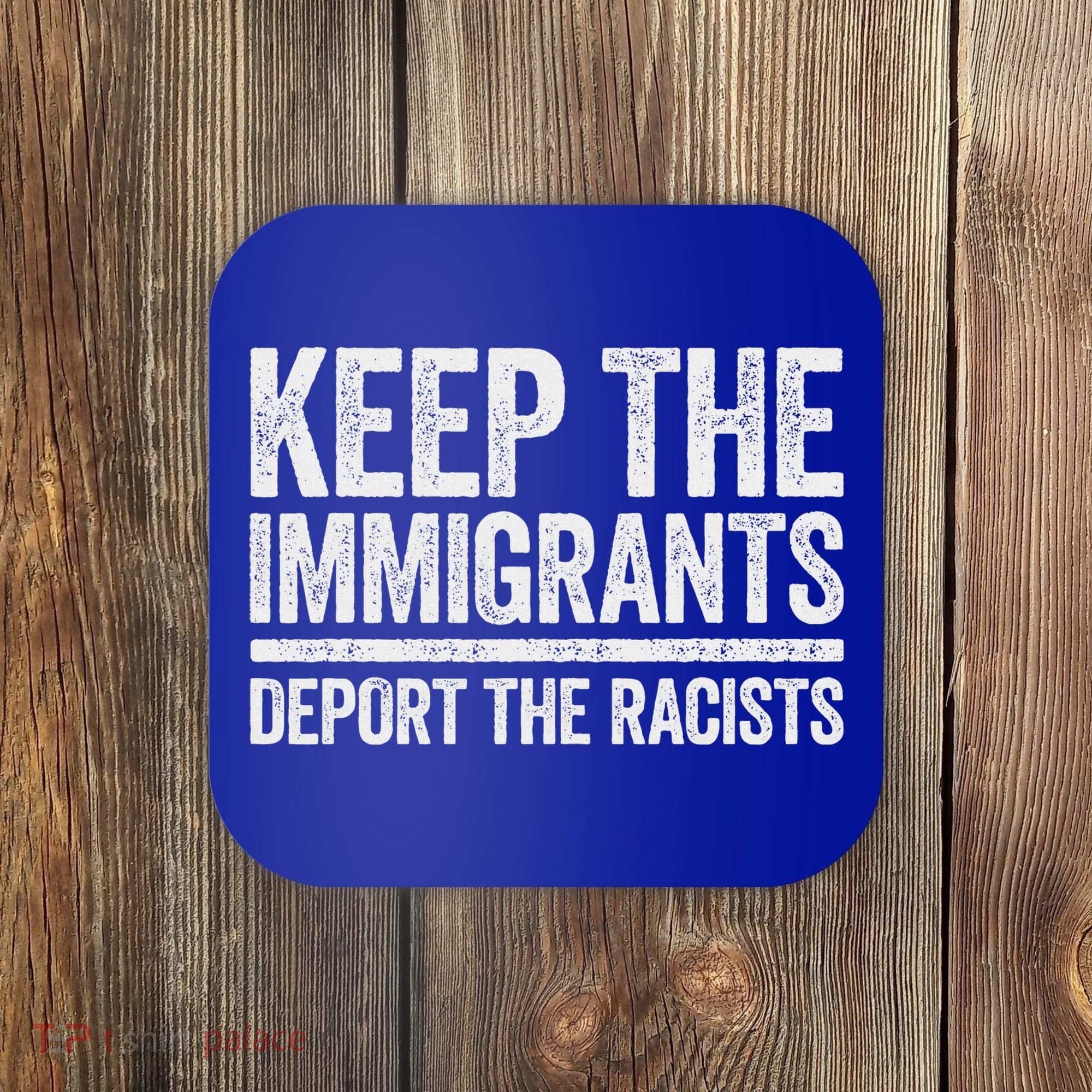 Keep The Immigrants Deport The Racists Pro Immigration Coaster