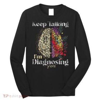 Keep Talking I'm Diagnosing You Psychology Psychologist Long Sleeve Shirt