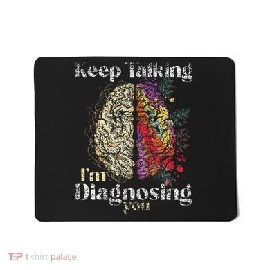 Keep Talking I'm Diagnosing You Psychology Psychologist Mousepad