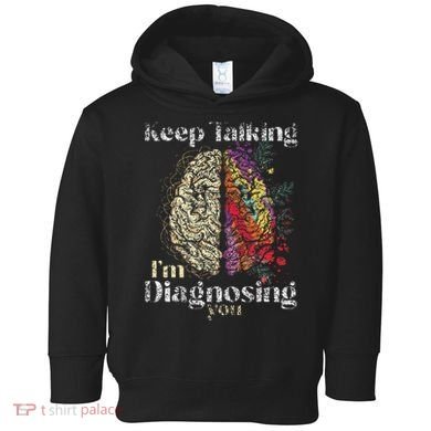 Keep Talking I'm Diagnosing You Psychology Psychologist Toddler Hoodie