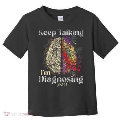 Keep Talking I'm Diagnosing You Psychology Psychologist Toddler T-Shirt