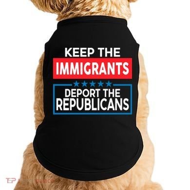 Keep The Immigrants Deport The Republicans Doggie Tank