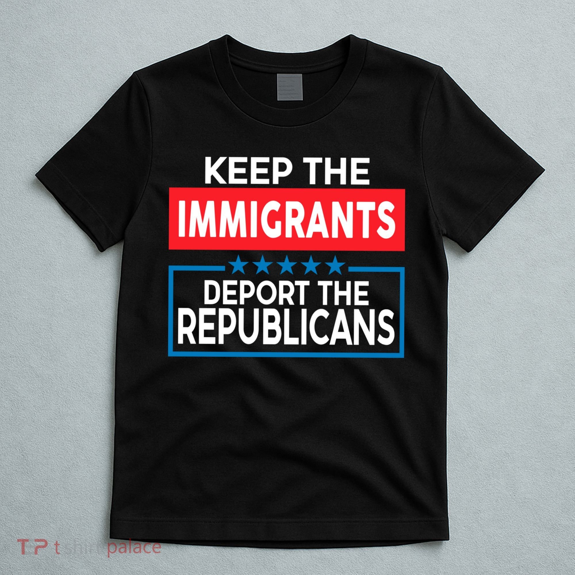 Keep The Immigrants Deport The Republicans T-Shirt
