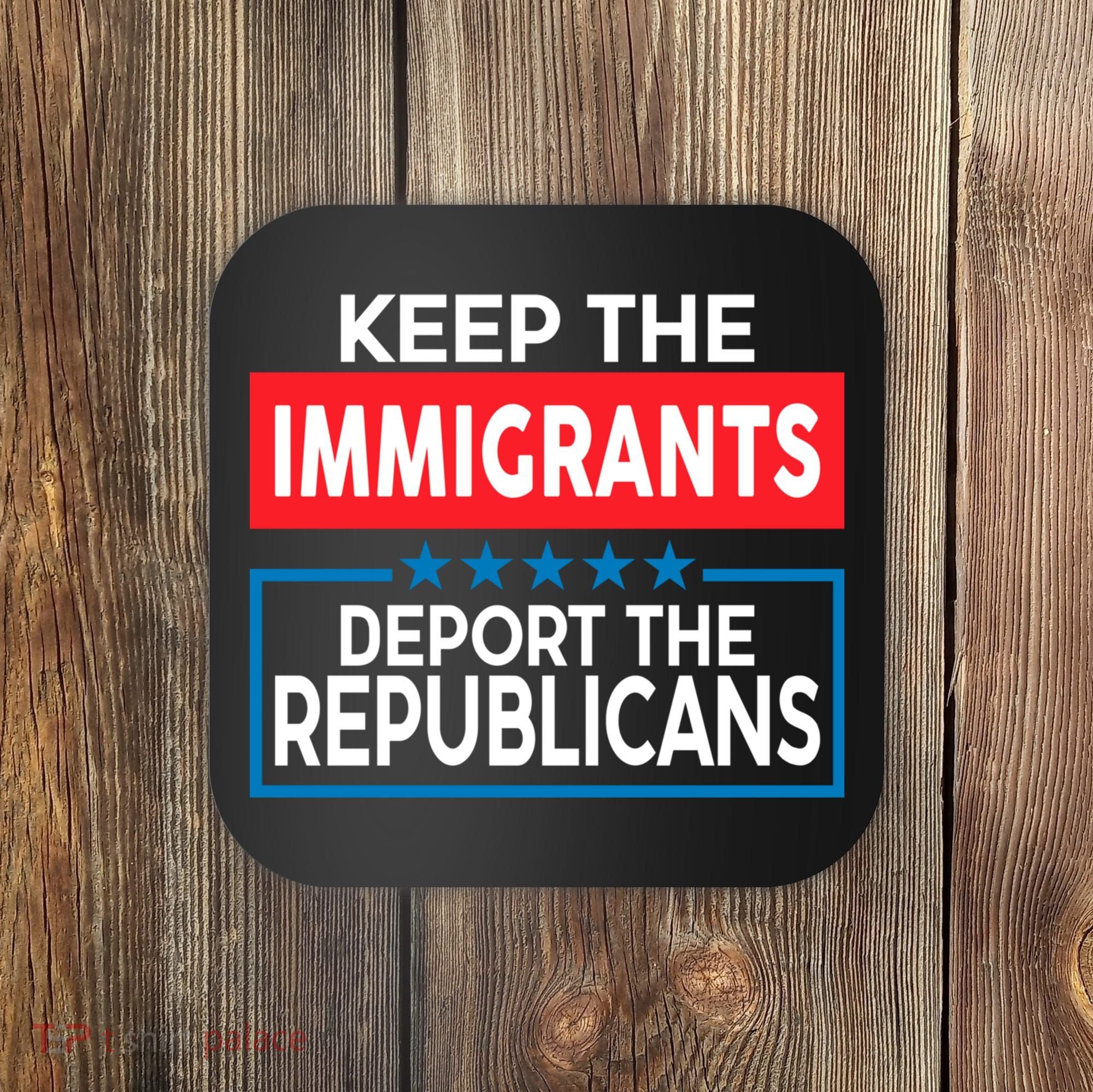 Keep The Immigrants Deport The Republicans Coaster
