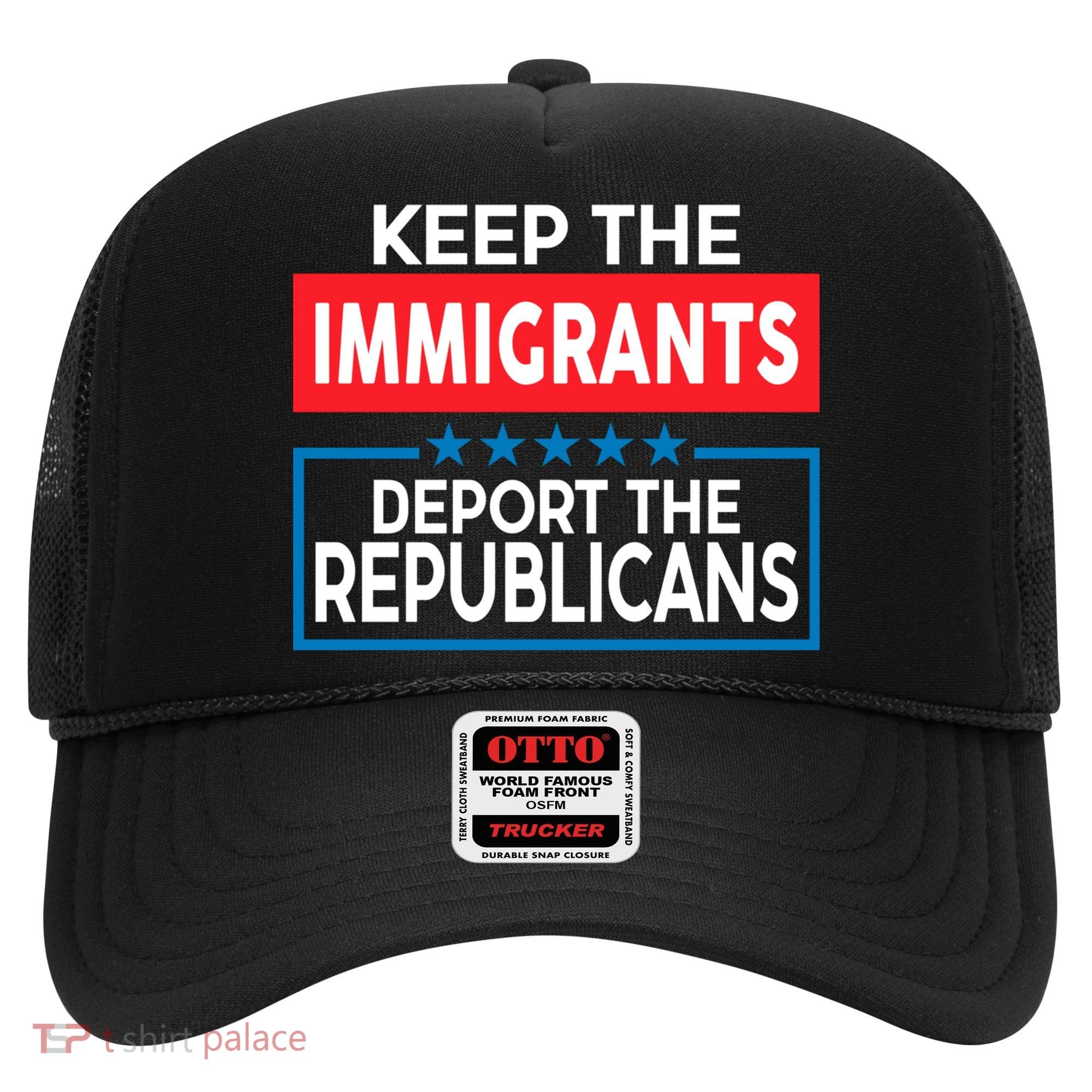 Keep The Immigrants Deport The Republicans Hat