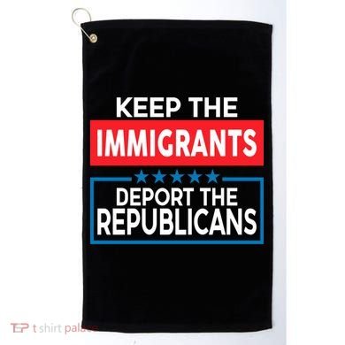 Keep The Immigrants Deport The Republicans Golf Towel