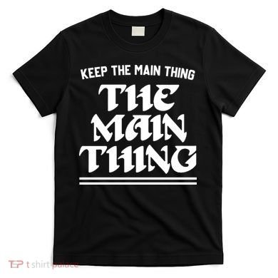 Keep The Main Thing The Main Thing T-Shirt
