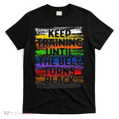 Keep Training Until Belt Turns Black Karate Taekwondo Gift T-Shirt