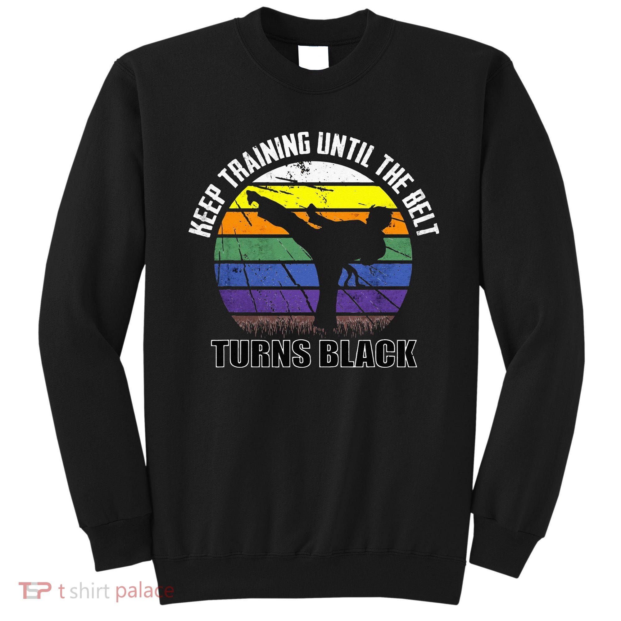 Keep Training Until The Belt Turns Black Karate Sweatshirt