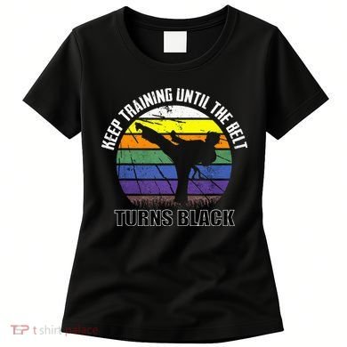 Keep Training Until The Belt Turns Black Karate Women's T-Shirt
