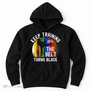 Keep Training Until Belt Turns Black Karate Taekwondo Judo Hoodie