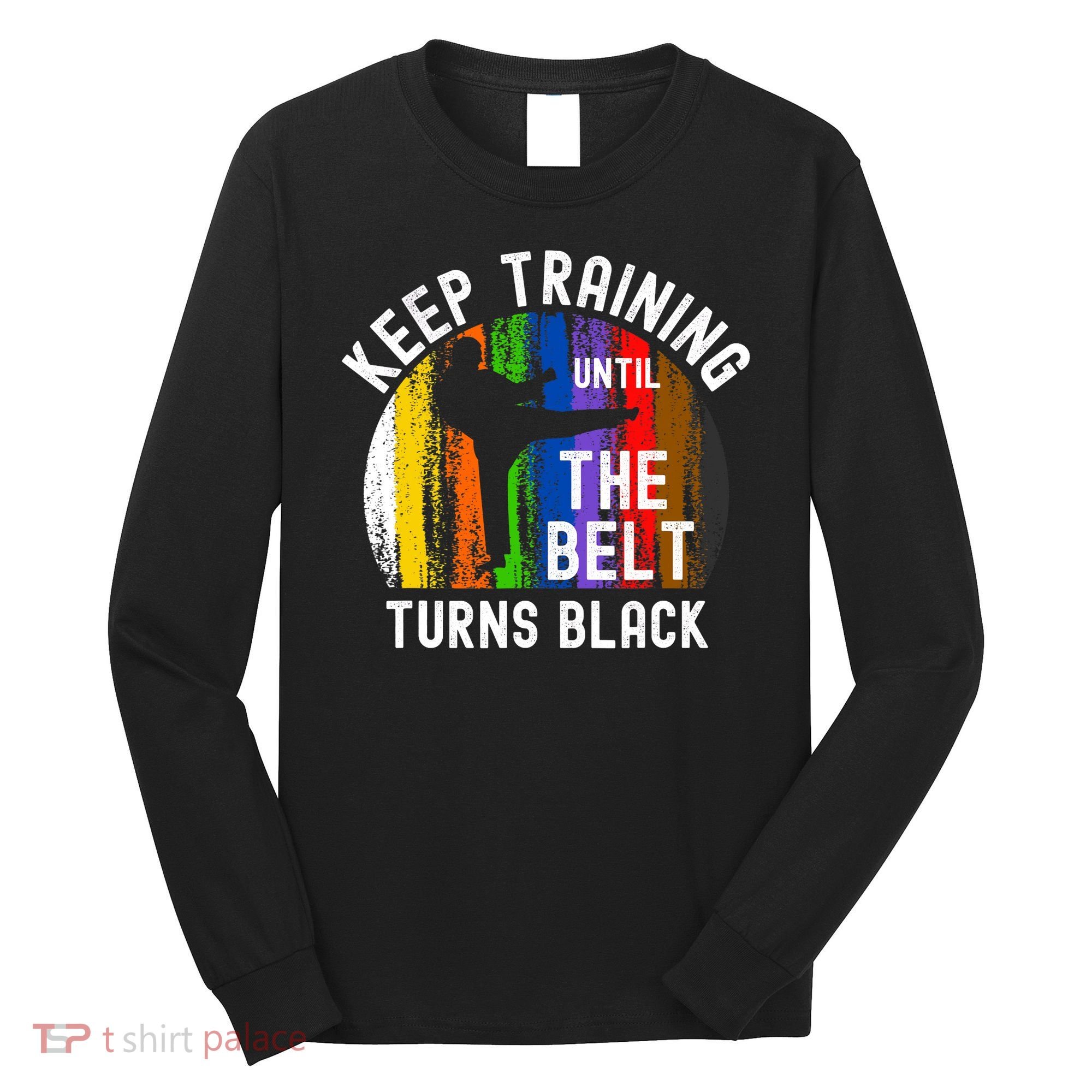 Keep Training Until Belt Turns Black Karate Taekwondo Judo Long Sleeve Shirt
