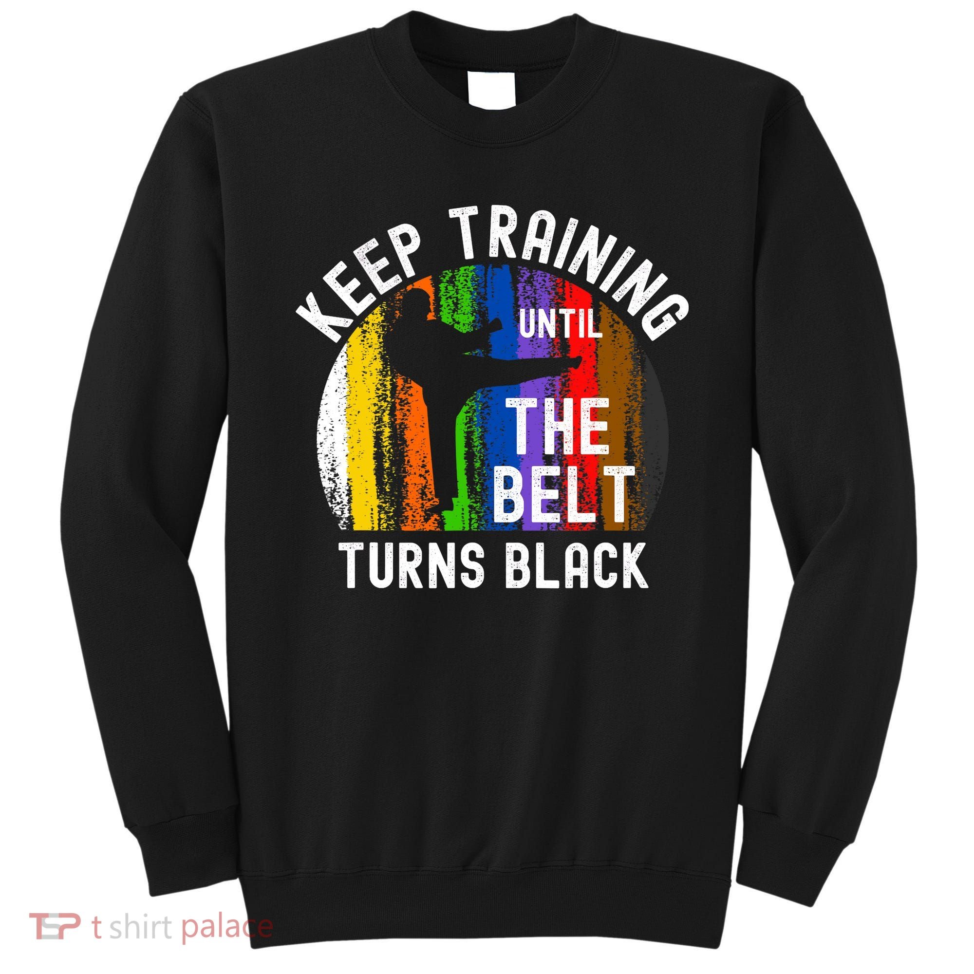 Keep Training Until Belt Turns Black Karate Taekwondo Judo Sweatshirt