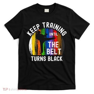 Keep Training Until Belt Turns Black Karate Taekwondo Judo T-Shirt