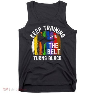 Keep Training Until Belt Turns Black Karate Taekwondo Judo Tank Top