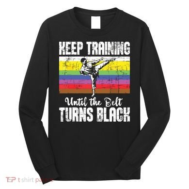 Keep Training Until The Belt Turns Black Karate Taekwondo Long Sleeve Shirt