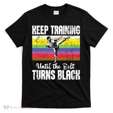 Keep Training Until The Belt Turns Black Karate Taekwondo T-Shirt