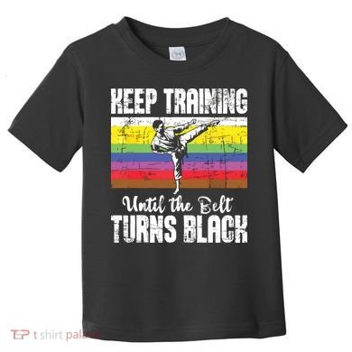 Keep Training Until The Belt Turns Black Karate Taekwondo Toddler T-Shirt