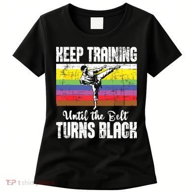 Keep Training Until The Belt Turns Black Karate Taekwondo Women's T-Shirt