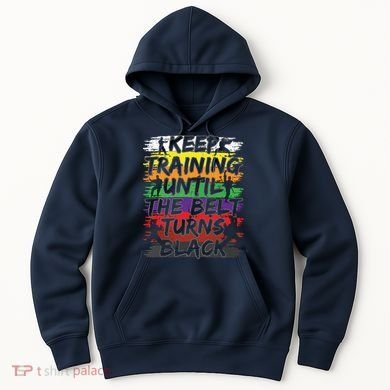 Keep Training Until The Belt Turns Black Karate Gift Tee Hoodie