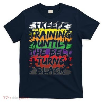 Keep Training Until The Belt Turns Black Karate Gift Tee T-Shirt