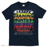 Keep Training Until The Belt Turns Black Karate Gift Tee T-Shirt thumb 0