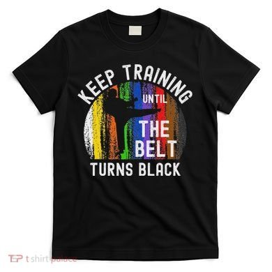 Keep Training Until Belt Turns Black Karate Taekwondo Judo T-Shirt