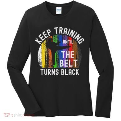 Keep Training Until Belt Turns Black Karate Taekwondo Judo Women's Long Sleeve Shirt