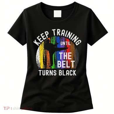 Keep Training Until Belt Turns Black Karate Taekwondo Judo Women's T-Shirt