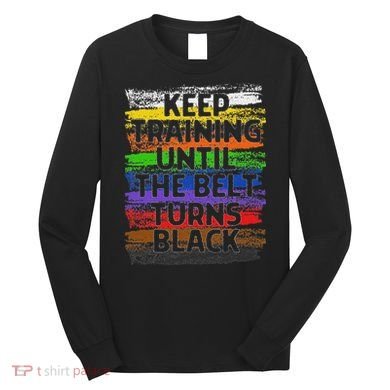 Keep Training Until Belt Turns Black Karate Taekwondo Long Sleeve Shirt