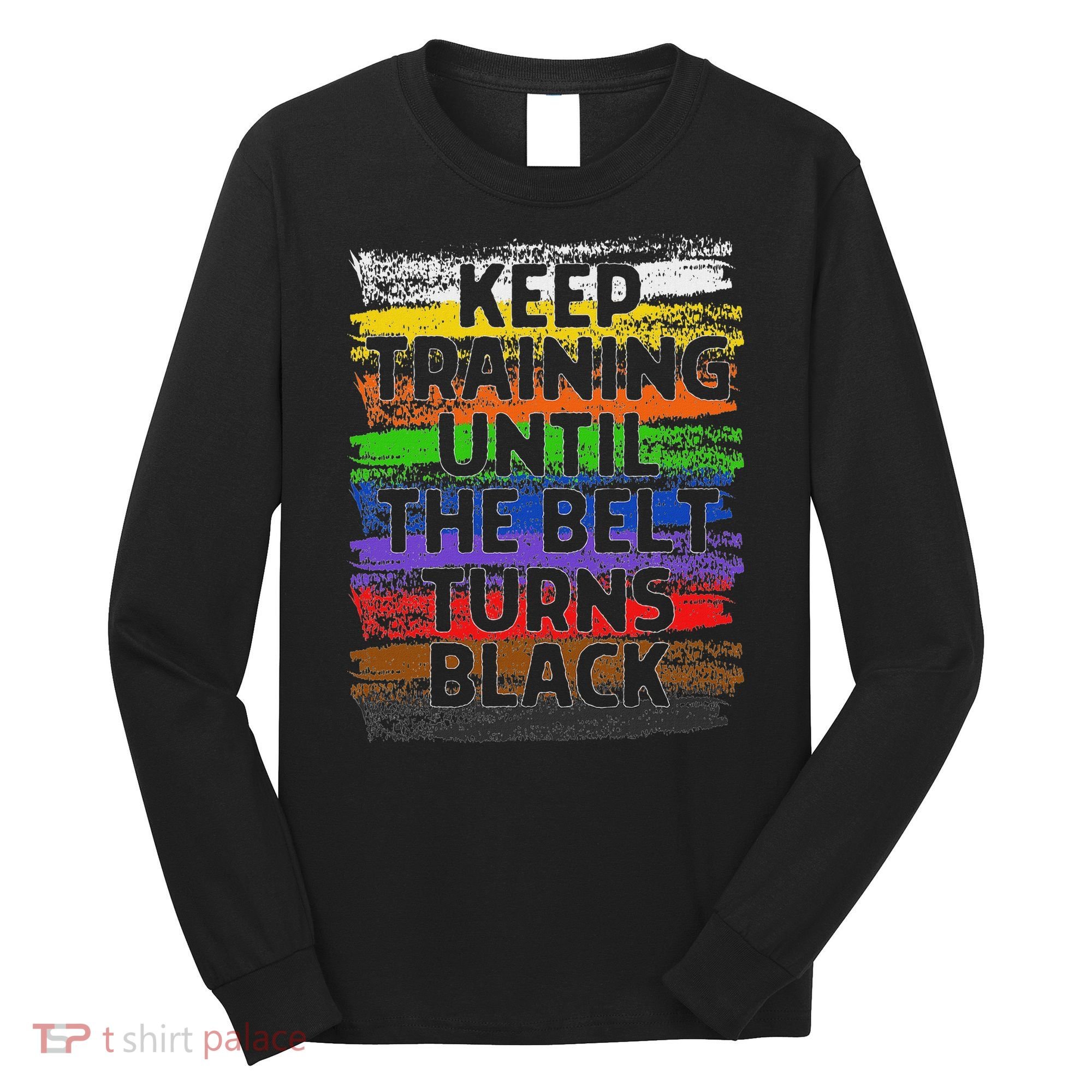 Keep Training Until Belt Turns Black Karate Taekwondo Long Sleeve Shirt