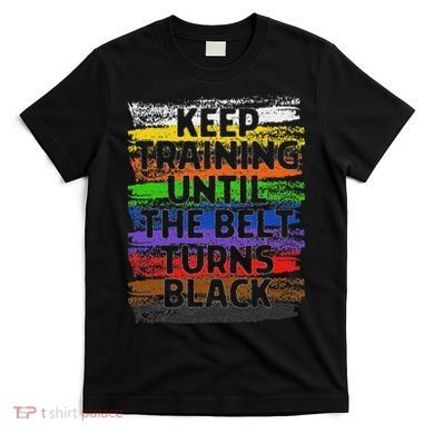 Keep Training Until Belt Turns Black Karate Taekwondo T-Shirt