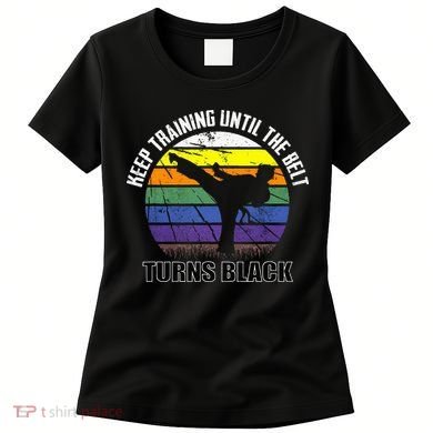 Keep Training Until The Belt Turns Black Karate Women's T-Shirt