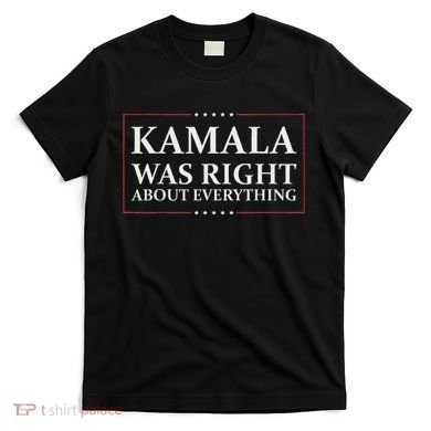 Kamala Was Right About Everything T-Shirt