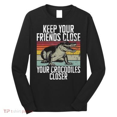 Keep Your Friends Close Your Crocodiles Closer Crocodile Long Sleeve Shirt