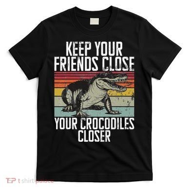 Keep Your Friends Close Your Crocodiles Closer Crocodile T-Shirt