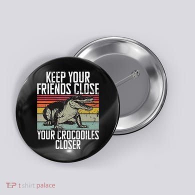 Keep Your Friends Close Your Crocodiles Closer Crocodile Button
