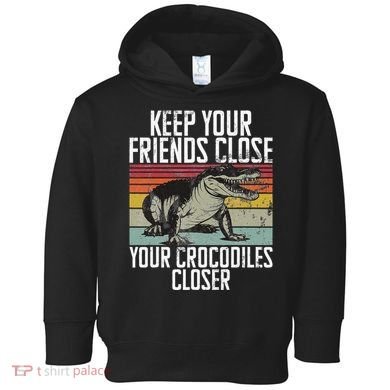 Keep Your Friends Close Your Crocodiles Closer Crocodile Toddler Hoodie