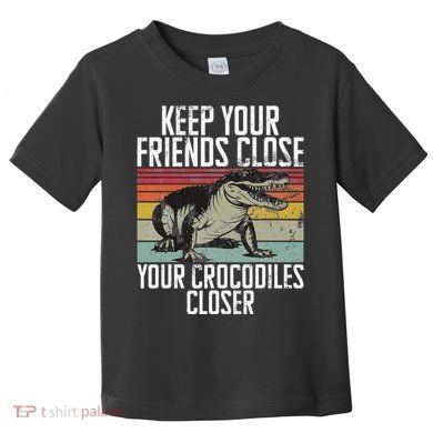 Keep Your Friends Close Your Crocodiles Closer Crocodile Toddler T-Shirt
