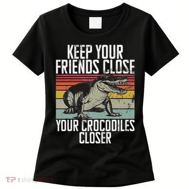 Keep Your Friends Close Your Crocodiles Closer Crocodile Women's T-Shirt
