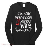 Keep Your Friends Close Your Wine Glass Closer Wine Lover Long Sleeve Shirt thumb 0