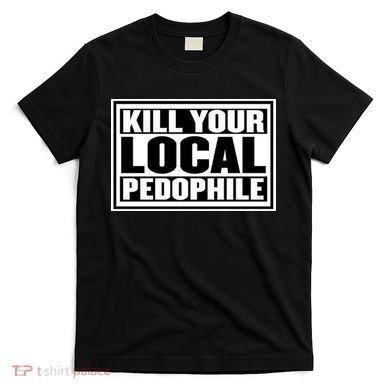 Kill Your Local Pedophile T-Shirt